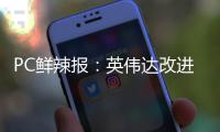 PC鲜辣报�：英伟达改进移动显卡功耗展示 AMD下代APU曝光