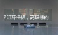 PET环保板，高级感的制胜法宝