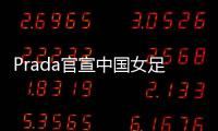 Prada官宣中国女足�：明星塌房后，运动员成为代言界的香饽饽？