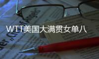WTT美国大满贯女单八强出炉：国乒下半区失守