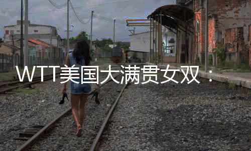 阵王WTT美国大满贯女双