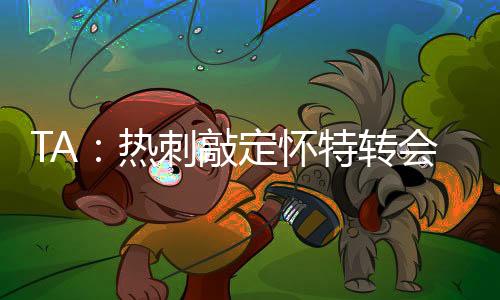 球员即将在热刺接受体检