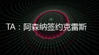 TA：阿森纳签约克雷斯的谈判很深入，已就罗德里戈进行了初步对话