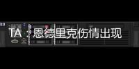 TA

：恩德里克伤情出现复发的情况，预计将继续养伤数周的时间