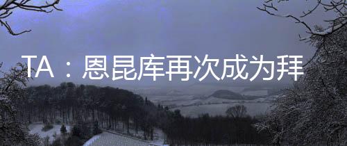 拜仁再次渴望将恩昆库签下