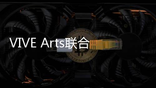 通过VIVE Arts的日辉沉浸式科技