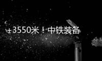 +3550米	！中铁装备矿用硬岩掘进机“嘉达号”始发
