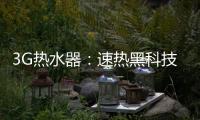3G热水器�	：速热黑科技&大水量瀑布洗~