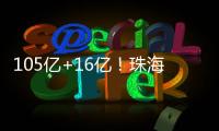 105亿+16亿
	！珠海发布两份清单	
，让好项目“邂逅”好资本