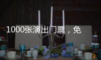 1000张演出门票
，免费送	！