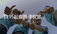 1195起直播侵权案，“陪看剧”成高发地带
