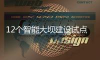 12个智能大坝建设试点全面开展，我国大坝装机规模居世界第一