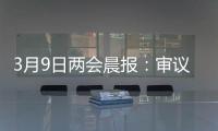 3月9日两会晨报�：审议全国人大常委会工作报告