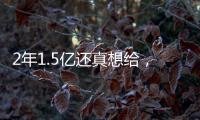 2年1.5亿还真想给，太阳刚跳出一个坑	，又急不可耐挖坑