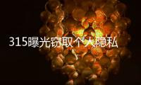 315曝光窃取个人隐私案例：涉及短视频、微信、三大运营商	！
