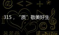315
	，“质”敬美好生活