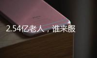 2.54亿老人，谁来服务