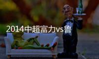 2014中超富力vs鲁能技术统计