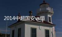 2014中超国安vs恒大赛事比分