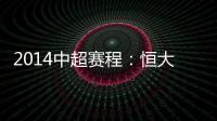 2014中超赛程：恒大鲁能首轮对阵升班马 毅腾7连客