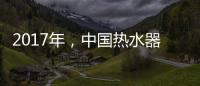2017年，中国热水器十大品牌如何赢定市场?