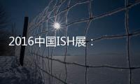 2016中国ISH展	：菲斯顿以态度取胜