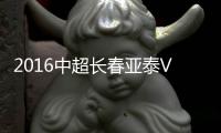 2016中超长春亚泰VS江苏苏宁战报