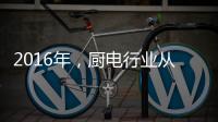 2016年
，厨电行业从三方面努力发展