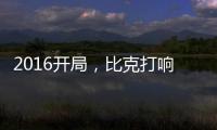 2016开局
	，比克打响品牌头炮