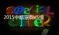 2015中超亚泰VS恒大战报