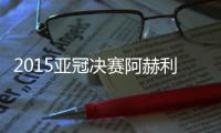 2015亚冠决赛阿赫利VS恒大看点