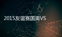 2015友谊赛国奥VS韩国战报