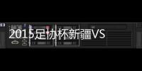 2015足协杯新疆VS广州恒大战报