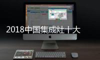 2018中国集成灶十大品牌，中国人首选的品牌
