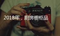 2018年	，厨房橱柜品牌以“个性化”决胜市场
