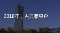 2018年，古典家具企业要用态度制胜市场