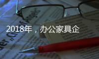 2018年
，办公家具企业必须要抓这三个点