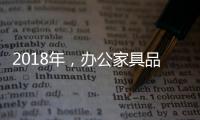 2018年
，办公家具品牌要变化才有发展