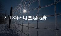 2018年9月国足热身赛名单