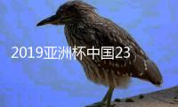 2019亚洲杯中国23人大名单