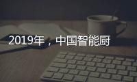 2019年
，中国智能厨卫企业如何修炼内功?