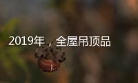 2019年�，全屋吊顶品牌如何让消费者信服?