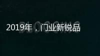 2019年�	，门业新锐品牌发展空间大