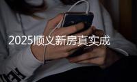 2025顺义新房真实成交现状