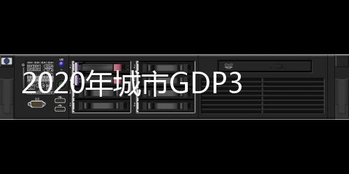 2020年GDP30强城市名单已揭晓