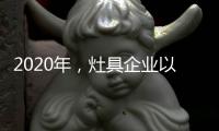 2020年，灶具企业以平常心态赢取市场