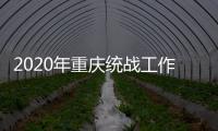 2020年重庆统战工作回眸：凝心聚力克时艰 同心同行谱新篇
