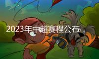 2023年中超赛程公布：揭幕战国安vs客家