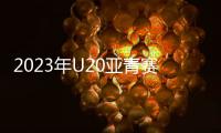 2023年U20亚青赛分组
：中日沙特同一组