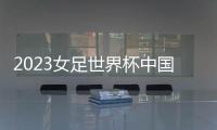 2023女足世界杯中国队名单：王霜王珊珊领衔